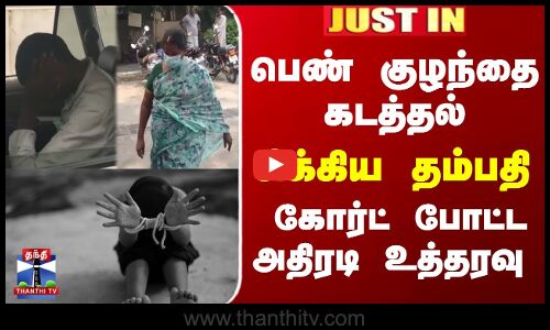 Child Issue | TN Police | பெண் குழந்தை கடத்தல்... சிக்கிய தம்பதி.. கோர்ட் போட்ட அதிரடி உத்தரவு