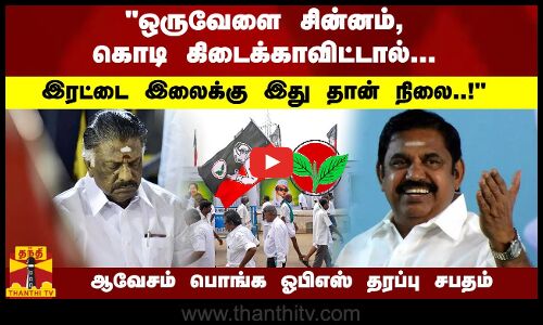 ஒருவேளை சின்னம், கொடி கிடைக்காவிட்டால்... - ஆவேசம் பொங்க ஓபிஎஸ் தரப்பு சபதம்