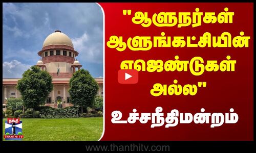Supreme Court | Governor | ஆளுநர்கள் சட்டமன்றத்தின் ஒரு அங்கம் ஆவர்கள் -உச்சநீதிமன்றம் திட்டவட்டம்