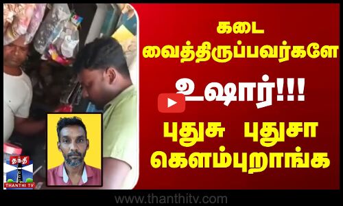 கடை வைத்திருப்பவர்களே உஷார்!!!