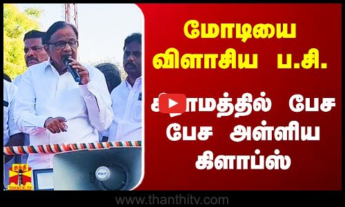 மோடியை விளாசிய ப.சிதம்பரம்.. கிராமத்தில் பேச பேச அள்ளிய கிளாப்ஸ்