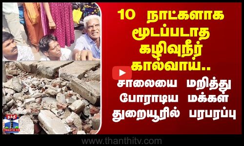 Thuraiyur |  10 நாட்களாக மூடப்படாத கழிவுநீர் கால்வாய்.., சாலையை மறித்து போராடிய மக்கள்