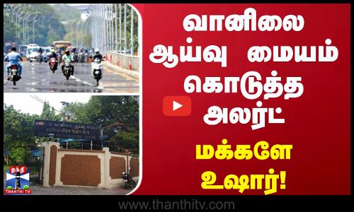 வானிலை ஆய்வு மையம் கொடுத்த அலர்ட்  -  மக்களே உஷார்
