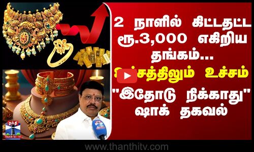 Goldrate ||  2 நாளில் கிட்டதட்ட ரூ.3,000 எகிறிய தங்கம்..உச்சத்திலும் உச்சம் -இதோடு நிக்காது ஷாக் தகவல்