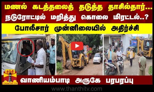 மணல் கடத்தலைத் தடுத்த தாசில்தார்... நடுரோட்டில் மறித்து கொலை மிரட்டல்..? வாணியம்பாடி அருகே பரபரப்பு
