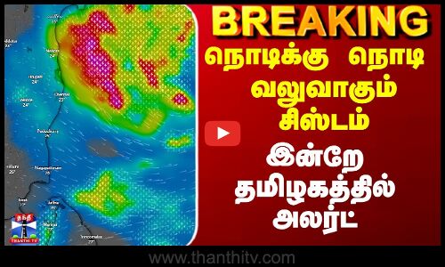TN Weather News Today | நொடிக்கு நொடி வலுவாகும் சிஸ்டம் - இன்றே தமிழகத்தில் அலர்ட்