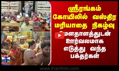 ஸ்ரீரங்கம் கோயிலில் வஸ்திர மரியாதை நிகழ்வு-மேளதாளத்துடன் ஊர்வலமாக எடுத்து வந்த பக்தர்கள்