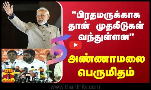 பிரதமருக்காக தான் முதலீடுகள் வந்துள்ளனஅண்ணாமலை பெருமிதம்