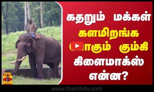 கதறும் மக்கள்... களமிறங்க போகும் கும்கி -  கிளைமாக்ஸ் என்ன?