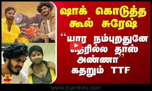 அதிர்ச்சி கொடுத்த கூல் சுரேஷ்.. கதறும் TTF வாசன்