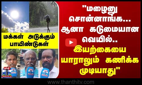 மழைனு சொன்னாங்க... ஆனா கடுமையான வெயில்.. இயற்கையை யாராலும் கணிக்க முடியாது - மக்கள் கருத்து