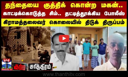 சொத்து தகராறில் தந்தையை குத்திக் கொன்ற மகன்.. காட்டிக்கொடுத்த சிம் கார்டு... தட்டித்தூக்கிய போலீஸ்