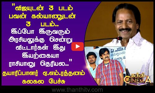 விஜயுடன் 3 படம் பவனுடன் 3  படம் இப்போ இருவரும் அரசியலுக்கு சென்று விட்டார்கள்ஏ.எம்.ரத்தனம்  பேச்சு