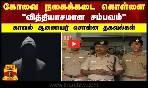 கோவை நகைக்கடை கொள்ளை.. வித்தியாசமான சம்பவம்.. காவல் ஆணையர் சொன்ன தகவல்கள்