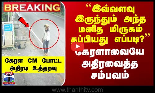 `அந்த மனித மிருகம் தப்பியது எப்படி?’’ கேரளாவை அதிரவைத்த சம்பவத்தில் CM உத்தரவு