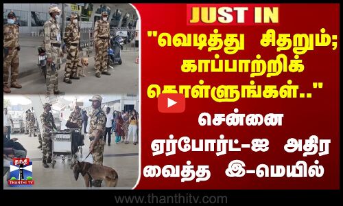 வெடித்து சிதறும்.. சென்னை ஏர்போர்ட்-ஐ அதிர வைத்த இ-மெயில்