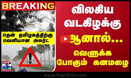 #Breaking : விலகிய வடகிழக்கு... ஆனால் வெளுக்க போகும் கனமழை...தென் தமிழகத்திற்கு வெளியான அலர்ட்