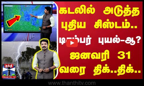 🔴LIVE : கடலில் அடுத்த புதிய சிஸ்டம்.. டிசம்பர் புயல்-ஆ? ஜனவரி 31 வரை திக்..திக்..