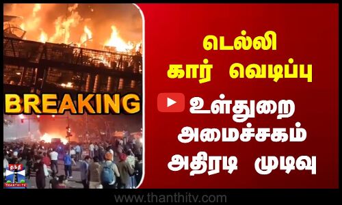 Breaking | Delhi Blast | டெல்லி கார் வெடிப்பு | உள்துறை அமைச்சகம் அதிரடி முடிவு