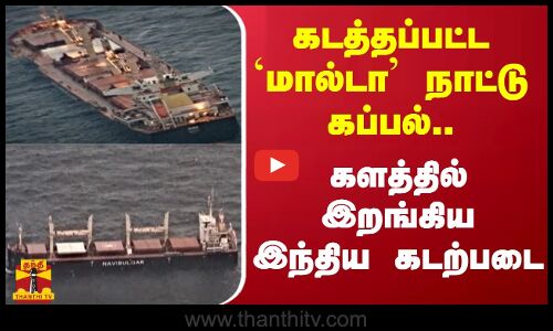 கடத்தப்பட்ட மால்டா நாட்டு கப்பல்..களத்தில் இறங்கிய இந்திய கடற்படை