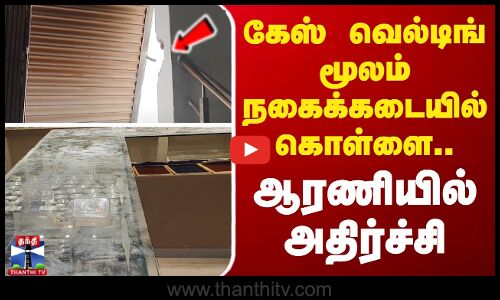 கேஸ் வெல்டிங் மூலம் நகைக்கடையில் கொள்ளை.. ஆரணியில் அதிர்ச்சி