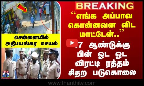 Chennai | ``எங்க அப்பாவ கொன்னவன விட மாட்டேன்..’’ 17 ஆண்டுக்கு பின் ஓட ஓட விரட்டி ரத்தம் சிதற படுகொலை