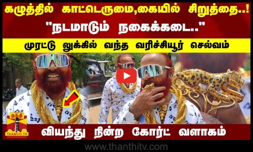 கழுத்தில் காட்டெருமை,கையில் சிறுத்தை..! கோர்ட்டுக்கு முரட்டு லுக்கில் வந்த வரிச்சூயூர் செல்வம்