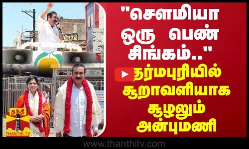 செளமியா ஒரு பெண் சிங்கம்.. - தர்மபுரியில் சூறாவளியாக சூழலும் அன்புமணி