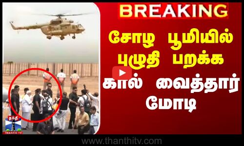 சோழ பூமியில் புழுதி பறக்க கால் வைத்தார் மோடி