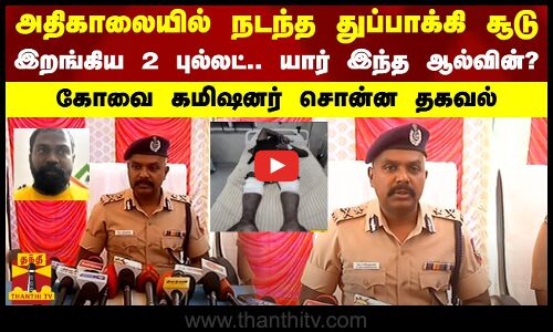 அதிகாலையில் நடந்த துப்பாக்கி சூடு.. இறங்கிய 2 புல்லட்.. யார் இந்த ஆல்வின்?..கோவை கமிஷனர் சொன்ன தகவல்