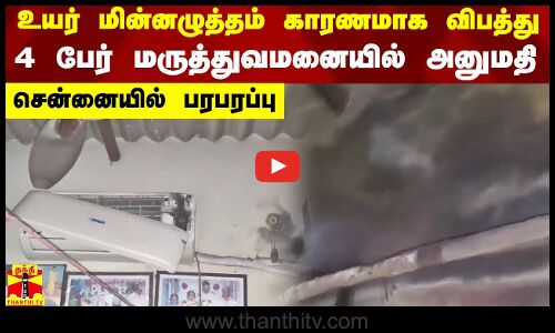 உயர் மின்னழுத்தம் காரணமாக விபத்து..4 பேர் மருத்துவமனையில் அனுமதி..சென்னையில் பரபரப்பு