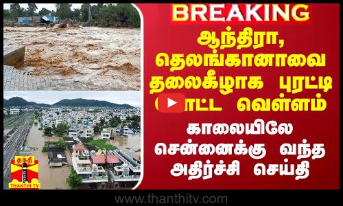 ஆந்திரா, தெலங்கானாவை தலைகீழாக புரட்டி போட்ட வெள்ளம்.. காலையிலே சென்னைக்கு வந்த அதிர்ச்சி செய்தி