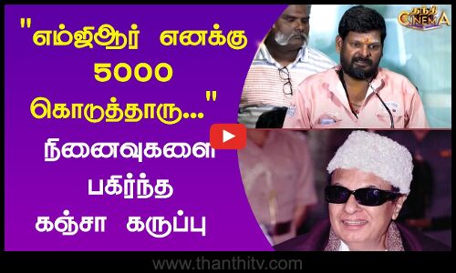 எம்ஜிஆர் எனக்கு 5000 கொடுத்தாரு... - நினைவுகளை பகிர்ந்த கஞ்சா கருப்பு