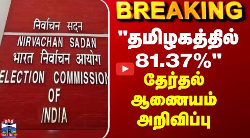BREAKING || தமிழகத்தில் 81.37% - தேர்தல் ஆணையம் அறிவிப்பு