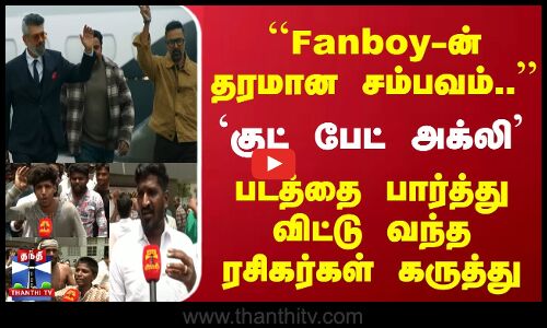 ``Fanboy-ன் தரமான சம்பவம்.. | படத்தை பார்த்து விட்டு வந்த ரசிகர்கள் கருத்து