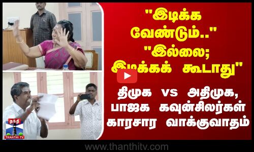 நுழைவாயில் இடிப்பு விவகாரம் - நகர்மன்ற கூட்டத்தில் திமுக vs அதிமுக, பாஜக வாக்குவாதம்