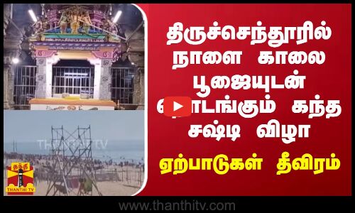 திருச்செந்தூரில் நாளை காலை பூஜையுடன் தொடங்கும் கந்த சஷ்டி விழா - ஏற்பாடுகள் தீவிரம்