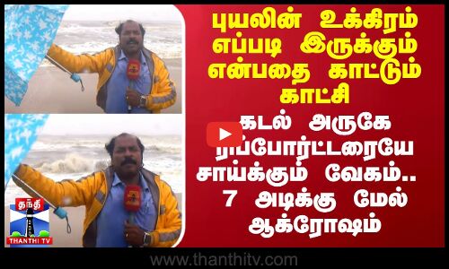 புயலின் உக்கிரம் எப்படி இருக்கும் என காட்டும் காட்சி..கடல் அருகே ரிப்போர்ட்டரையே சாய்க்கும் வேகம்