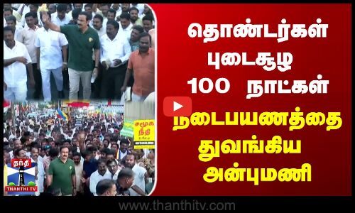 தொண்டர்கள் புடைசூழ 100 நாட்கள் நடைபயணத்தை துவங்கிய  அன்புமணி