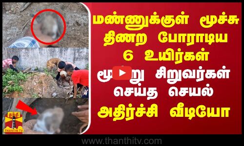 மண்ணுக்குள் மூச்சு திணற போராடிய 6 உயிர்.. மூன்று சிறுவர்கள் செய்த செயல்..  அதிர்ச்சியூட்டும் நெகிழ்ச்சி வீடியோ