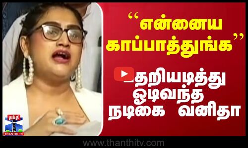 ``என்னைய காப்பாத்துங்க - பதறியடித்து ஓடி வந்த நடிகை வனிதா
