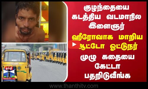 குழந்தையை கடத்திய வடமாநில இளைஞர் - ஹீரோவாக மாறிய ஆட்டோ ஓட்டுநர் - முழு கதையை கேட்டா பதறிடுவீங்க