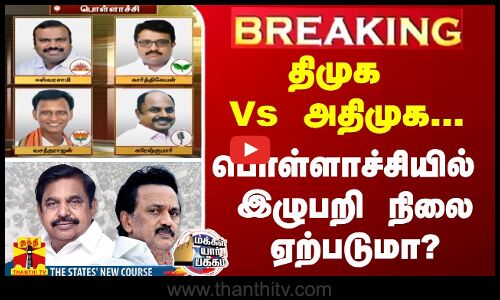 திமுக Vs அதிமுக... - பொள்ளாச்சியில் இழுபறி நிலை ஏற்படுமா?