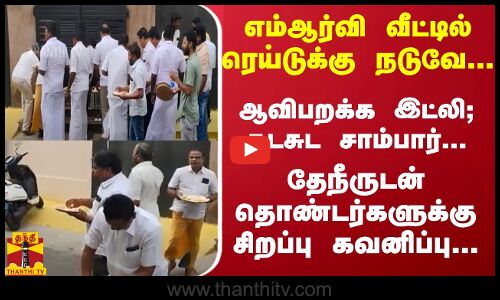 எம்ஆர்வி வீட்டில் ரெய்டுக்கு நடுவே...  தொண்டர்களுக்கு சிறப்பு கவனிப்பு...