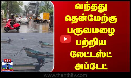 வந்தது தென்மேற்கு பருவமழை பற்றிய லேட்டஸ்ட் அப்டேட்