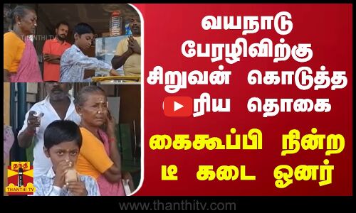 வயநாடு பேரழிவிற்கு சிறுவன் கொடுத்த பெரிய தொகை.. கைகூப்பி நின்ற டீ கடை ஓனர்