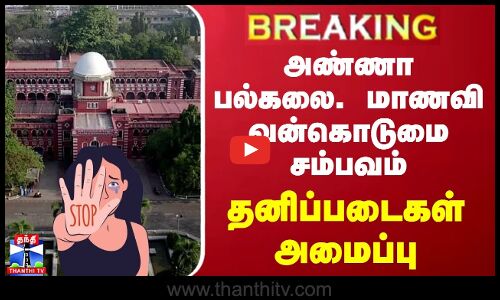 #BREAKING | அண்ணா பல்கலை. மாணவி வன்கொடுமை சம்பவம் - தனிப்படைகள் அமைப்பு