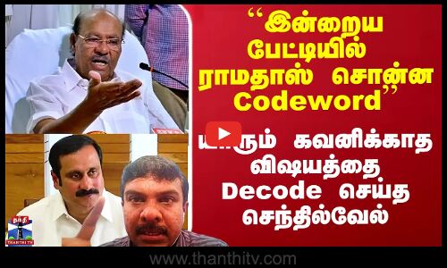 ``இன்றைய பேட்டியில் ராமதாஸ் சொன்ன Codeword - யாரும் கவனிக்காத விஷயத்தை Decode செய்த செந்தில்வேல்