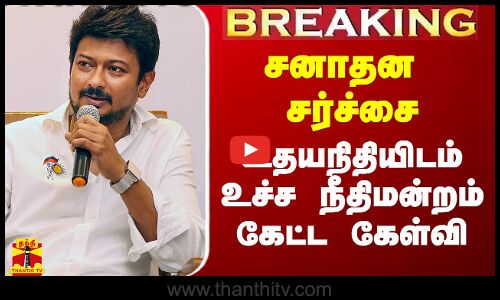 #Breaking|| சனாதன சர்ச்சை.. உதயநிதியிடம் உச்ச நீதிமன்றம் கேட்ட கேள்வி