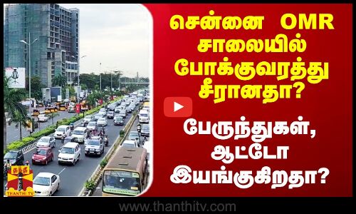 சென்னை OMR சாலையில் போக்குவரத்து சீரானதா? - பேருந்துகள், ஆட்டோ இயங்குகிறதா?